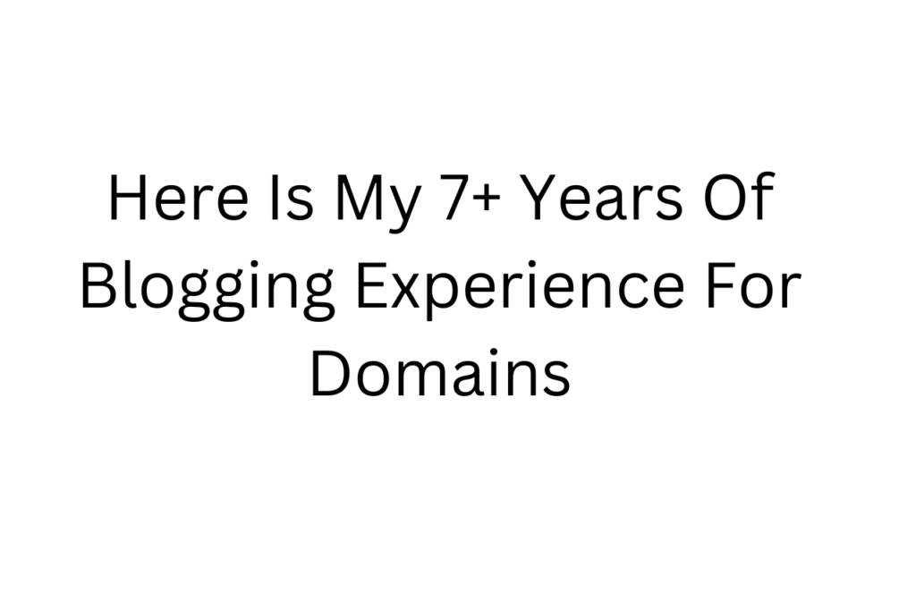 Here Is My 7+ Years Of Blogging Experience For Domains
