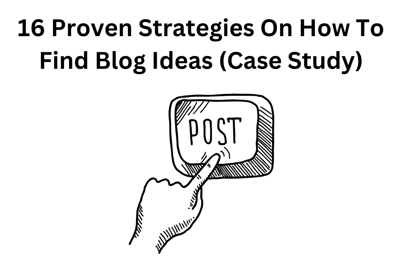 16 Proven Strategies On How To Find Blog Ideas (Case Study)