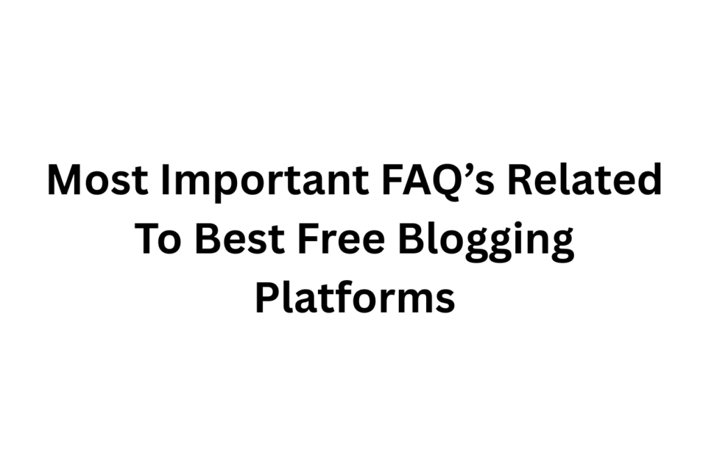 18 Best Free Blogging Platforms For All 5 FAQ On Best Free Blogging Platforms